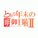 とある年末の明御目術Ⅱ（ニューイヤー）