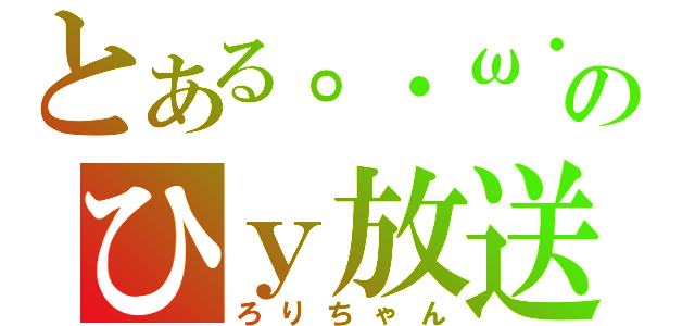 とある。・ω・）のひｙ放送（ろりちゃん）