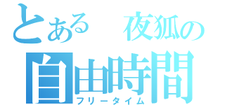 とある 夜狐の自由時間（フリータイム）