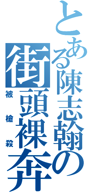 とある陳志翰の街頭裸奔（被槍殺）