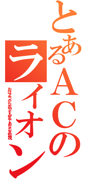 とあるＡＣのライオン（おはようからおやすみまであなたを監視）