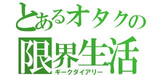 とあるオタクの限界生活（ギークダイアリー）