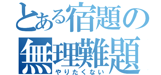 とある宿題の無理難題（やりたくない）