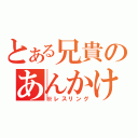 とある兄貴のあんかけチャーハン（※レスリング）