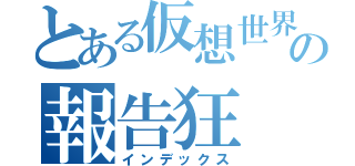 とある仮想世界の報告狂（インデックス）