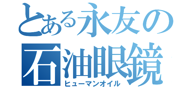 とある永友の石油眼鏡（ヒューマンオイル）