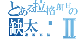 とある拉格朗日の缺太阳Ⅱ（遮羞布控）