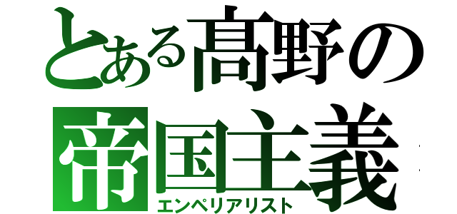 とある髙野の帝国主義者（エンペリアリスト）