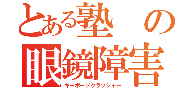 とある塾の眼鏡障害（キーボードクラッシャー）