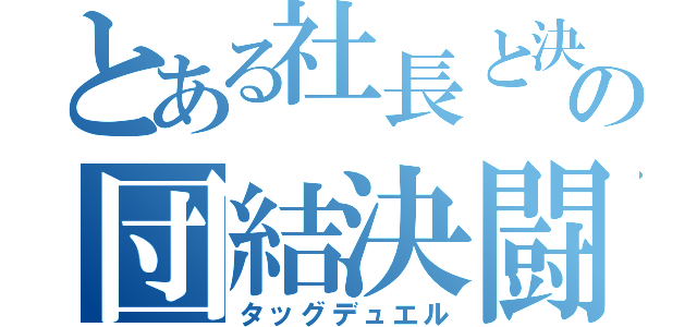 とある社長と決闘者の団結決闘（タッグデュエル）