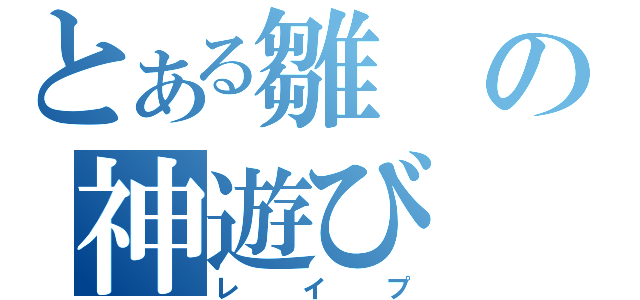 とある雛の神遊び（レイプ）