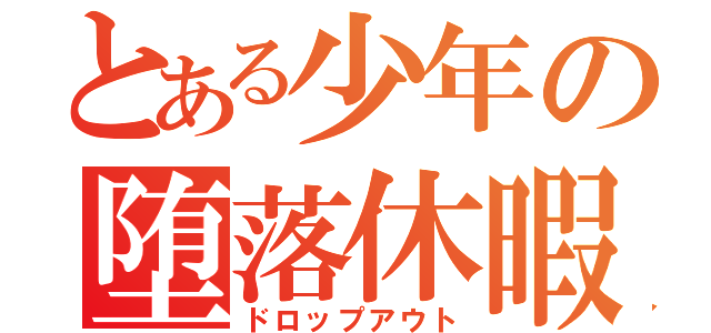 とある少年の堕落休暇（ドロップアウト）