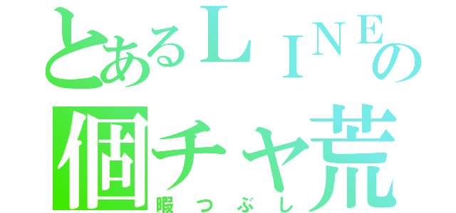 とあるＬＩＮＥの個チャ荒し（暇つぶし）