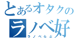 とあるオタクのラノベ好き（ラノベらぶ）