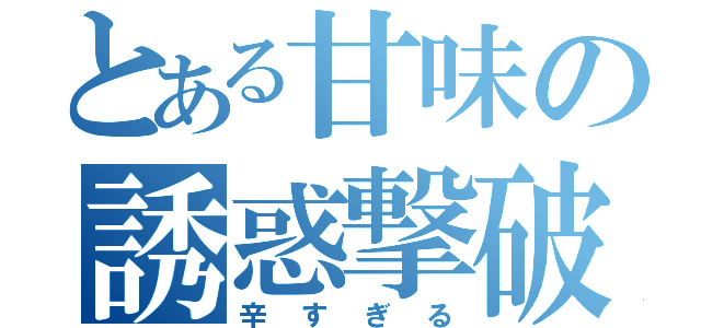 とある甘味の誘惑撃破（辛すぎる）