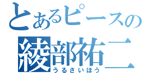 とあるピースの綾部祐二（うるさいほう）