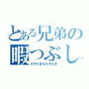 とある兄弟の暇つぶし（たやたまなたやたま）