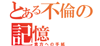 とある不倫の記憶（貴方への手紙）