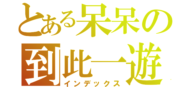 とある呆呆の到此一遊（インデックス）