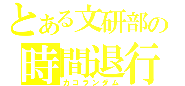 とある文研部の時間退行（カコランダム）