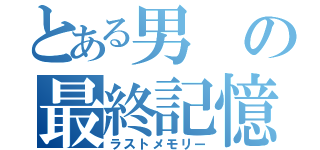 とある男の最終記憶（ラストメモリー）