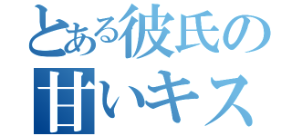 とある彼氏の甘いキス（）