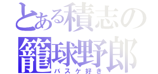 とある積志の籠球野郎（バスケ好き）