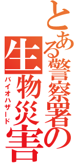 とある警察署の生物災害（バイオハザード）