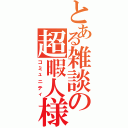 とある雑談の超暇人様（コミュニティ）