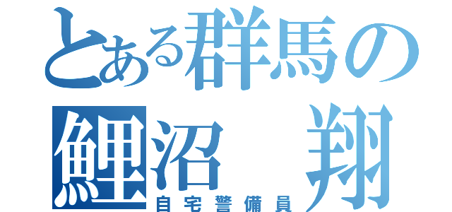 とある群馬の鯉沼 翔（自宅警備員）