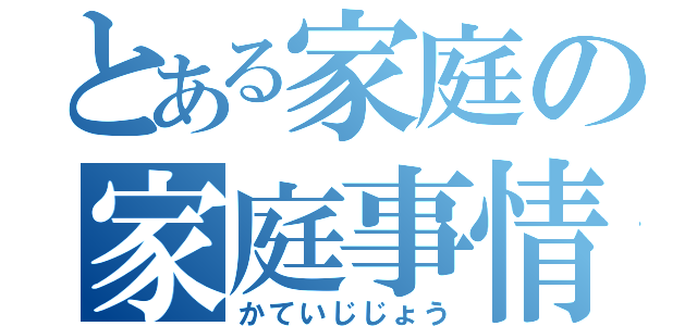 とある家庭の家庭事情（かていじじょう）