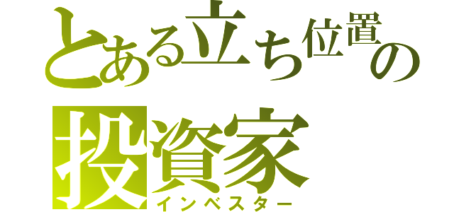 とある立ち位置の投資家（インベスター）