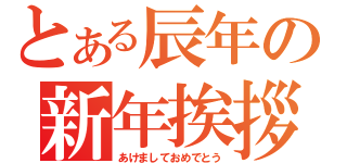 とある辰年の新年挨拶（あけましておめでとう）