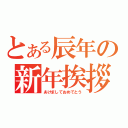 とある辰年の新年挨拶（あけましておめでとう）