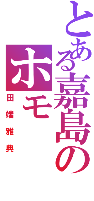 とある嘉島のホモ（田端雅典）