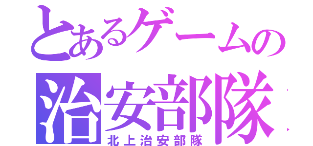 とあるゲームの治安部隊（北上治安部隊）