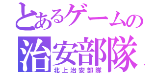 とあるゲームの治安部隊（北上治安部隊）