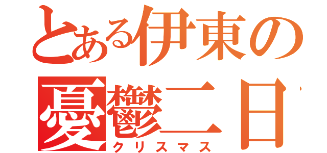 とある伊東の憂鬱二日（クリスマス）