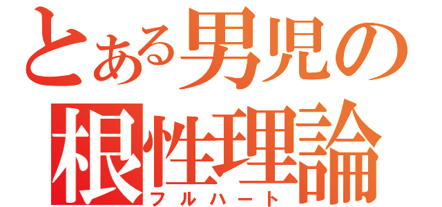 とある男児の根性理論（フルハート）