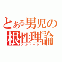 とある男児の根性理論（フルハート）