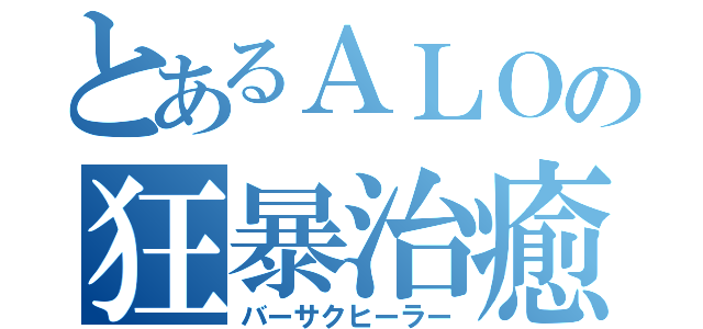 とあるＡＬＯの狂暴治癒師（バーサクヒーラー）