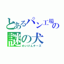 とあるパン工場の謎の犬（めいけんチーズ）