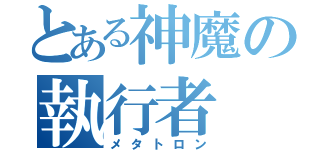 とある神魔の執行者（メタトロン）