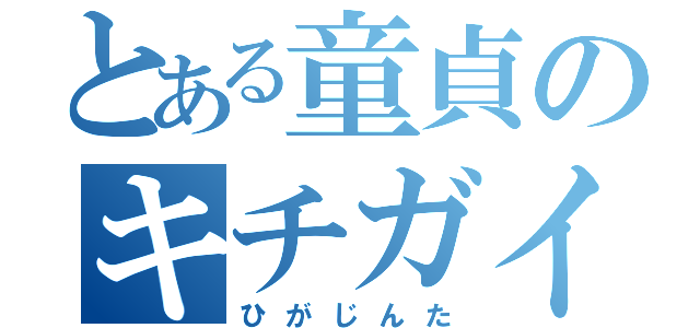 とある童貞のキチガイ野郎（ひがじんた）