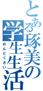 とある琢美の学生生活（めんどくさい）