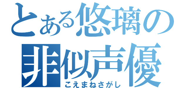 とある悠璃の非似声優（こえまねさがし）