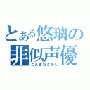 とある悠璃の非似声優（こえまねさがし）