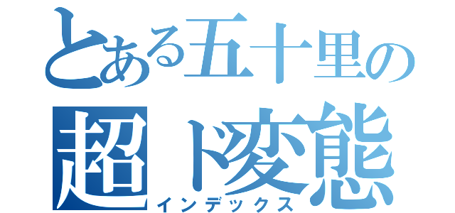 とある五十里の超ド変態（インデックス）