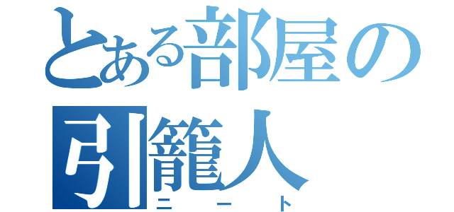 とある部屋の引籠人（ニート）