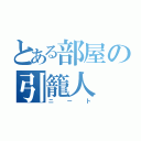 とある部屋の引籠人（ニート）